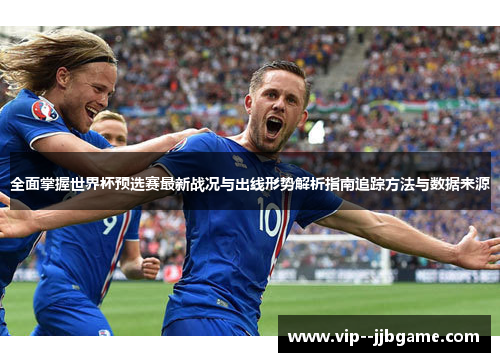 全面掌握世界杯预选赛最新战况与出线形势解析指南追踪方法与数据来源