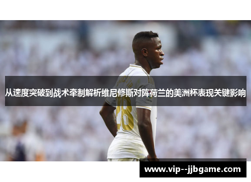 从速度突破到战术牵制解析维尼修斯对阵荷兰的美洲杯表现关键影响