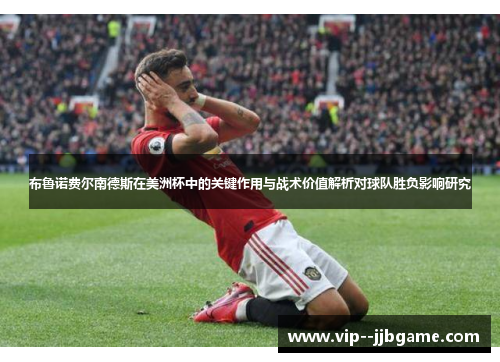 布鲁诺费尔南德斯在美洲杯中的关键作用与战术价值解析对球队胜负影响研究
