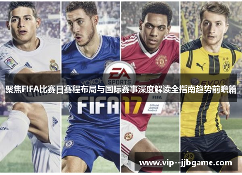 聚焦FIFA比赛日赛程布局与国际赛事深度解读全指南趋势前瞻篇