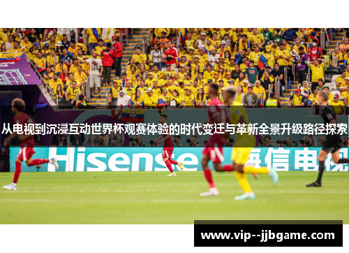 从电视到沉浸互动世界杯观赛体验的时代变迁与革新全景升级路径探索
