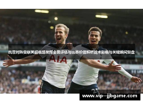 凯恩对阵曼联英超临场发挥全面评估与比赛价值解析战术影响与关键瞬间复盘