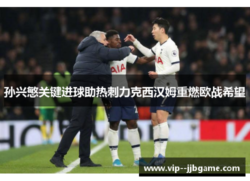 孙兴慜关键进球助热刺力克西汉姆重燃欧战希望