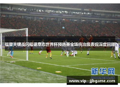 福登关键战闪耀德意志世界杯预选赛全场统治级表现深度回顾