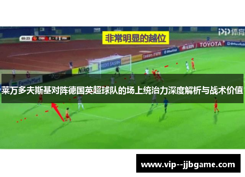 莱万多夫斯基对阵德国英超球队的场上统治力深度解析与战术价值
