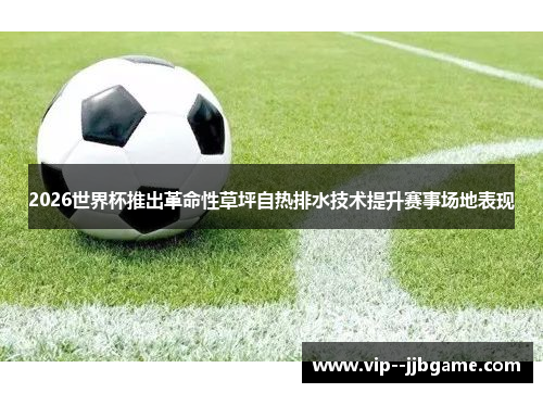 2026世界杯推出革命性草坪自热排水技术提升赛事场地表现 2026世界杯推出革命性草坪自热排水技术提升赛事场地表现