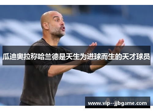 瓜迪奥拉称哈兰德是天生为进球而生的天才球员