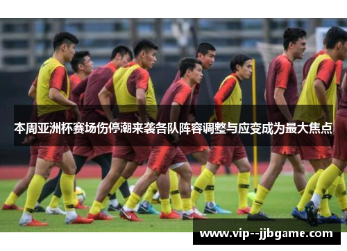 本周亚洲杯赛场伤停潮来袭各队阵容调整与应变成为最大焦点 本周亚洲杯赛场伤停潮来袭各队阵容调整与应变成为最大焦点