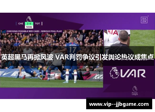英超黑马再掀风波 VAR判罚争议引发舆论热议成焦点 英超黑马再掀风波 VAR判罚争议引发舆论热议成焦点